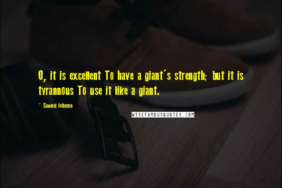 Samuel Johnson Quotes: O, it is excellent To have a giant's strength; but it is tyrannous To use it like a giant.