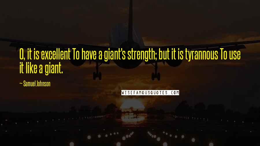 Samuel Johnson Quotes: O, it is excellent To have a giant's strength; but it is tyrannous To use it like a giant.