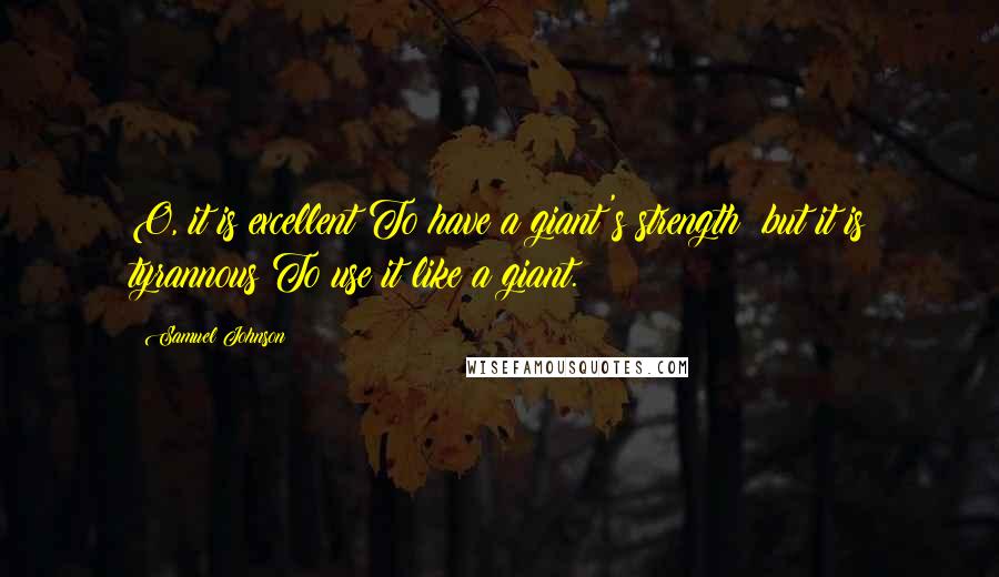 Samuel Johnson Quotes: O, it is excellent To have a giant's strength; but it is tyrannous To use it like a giant.