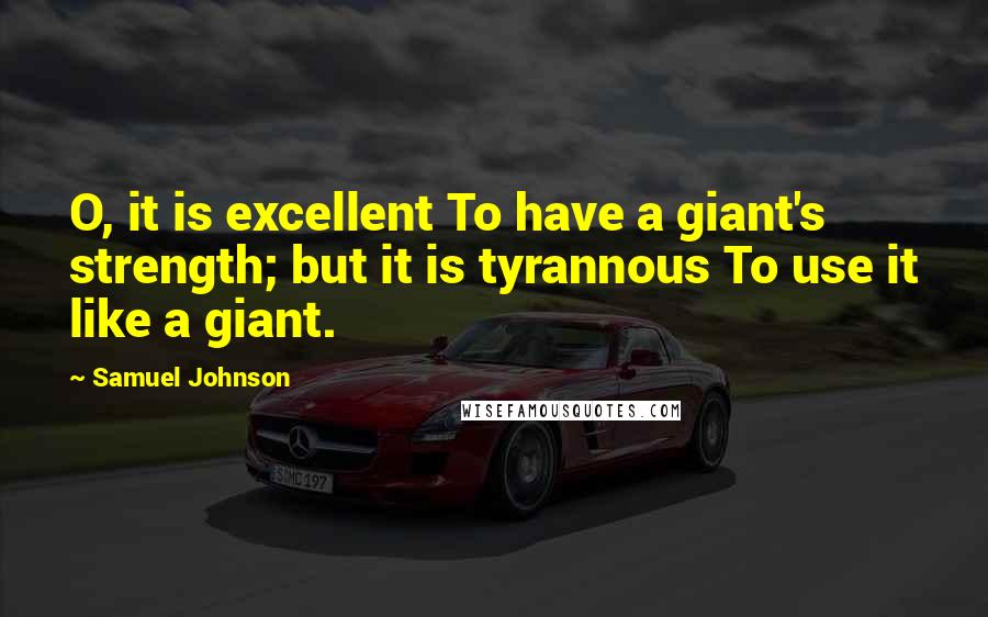 Samuel Johnson Quotes: O, it is excellent To have a giant's strength; but it is tyrannous To use it like a giant.