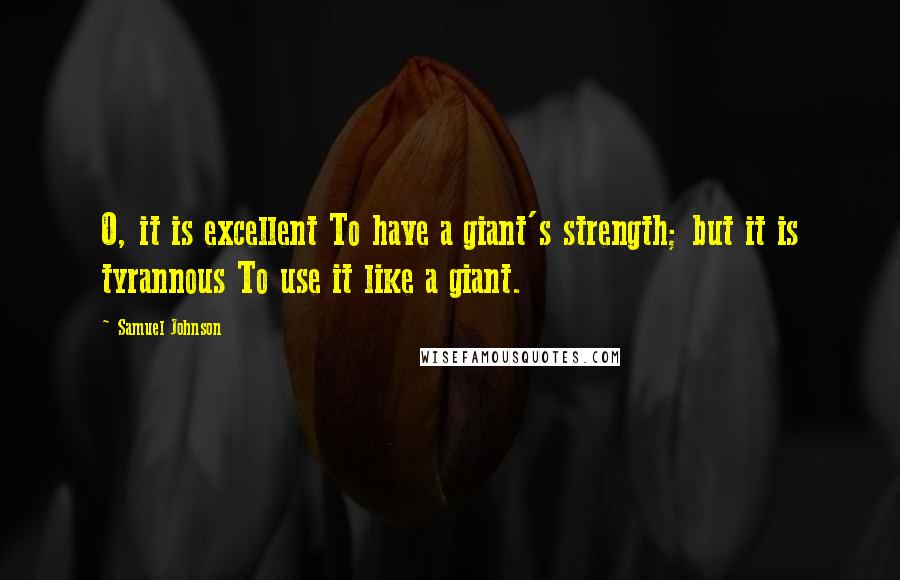 Samuel Johnson Quotes: O, it is excellent To have a giant's strength; but it is tyrannous To use it like a giant.