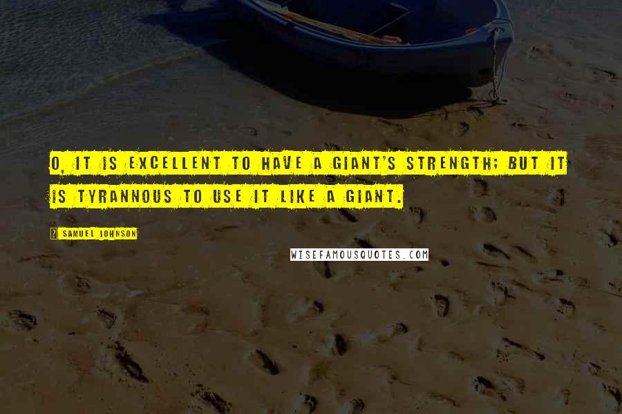 Samuel Johnson Quotes: O, it is excellent To have a giant's strength; but it is tyrannous To use it like a giant.
