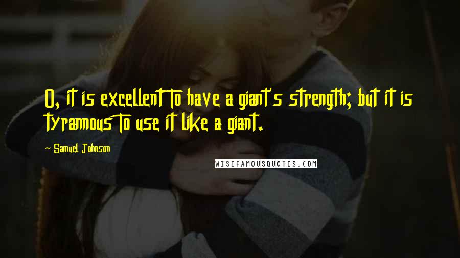 Samuel Johnson Quotes: O, it is excellent To have a giant's strength; but it is tyrannous To use it like a giant.