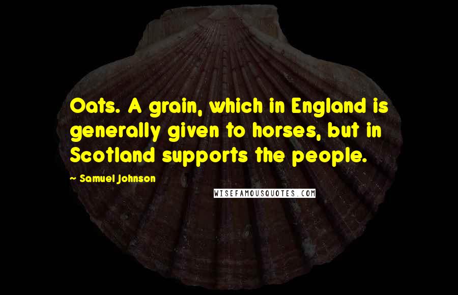 Samuel Johnson Quotes: Oats. A grain, which in England is generally given to horses, but in Scotland supports the people.