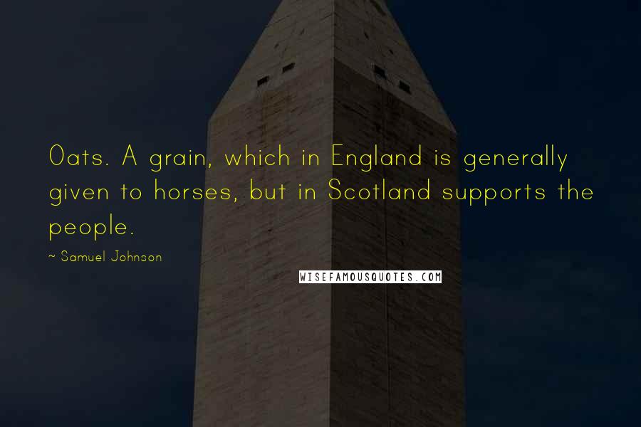 Samuel Johnson Quotes: Oats. A grain, which in England is generally given to horses, but in Scotland supports the people.