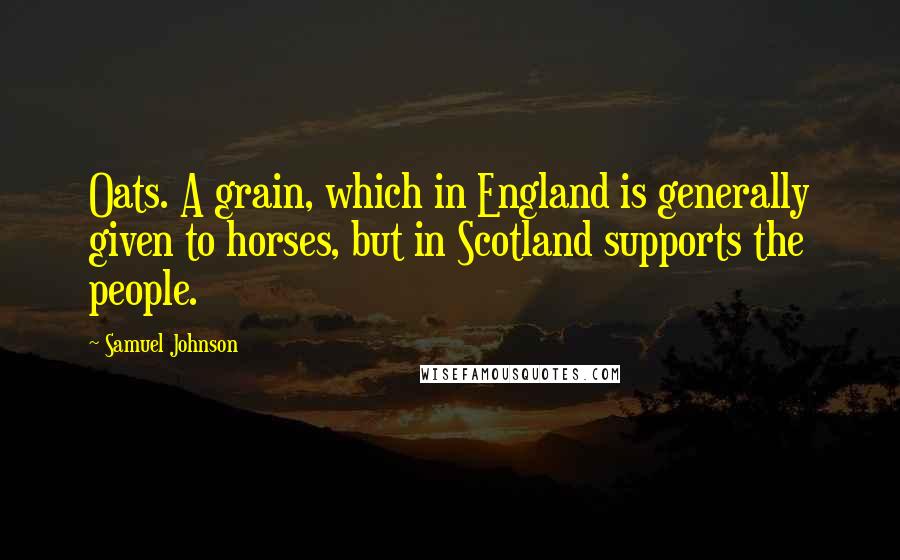 Samuel Johnson Quotes: Oats. A grain, which in England is generally given to horses, but in Scotland supports the people.