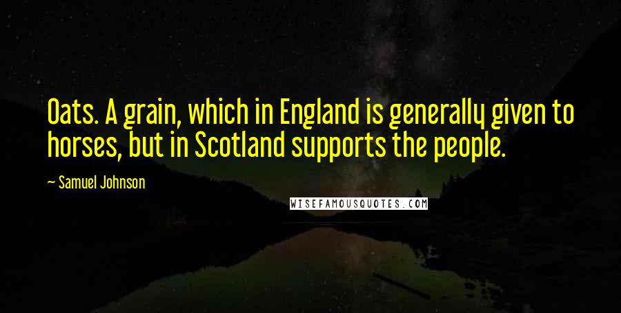 Samuel Johnson Quotes: Oats. A grain, which in England is generally given to horses, but in Scotland supports the people.