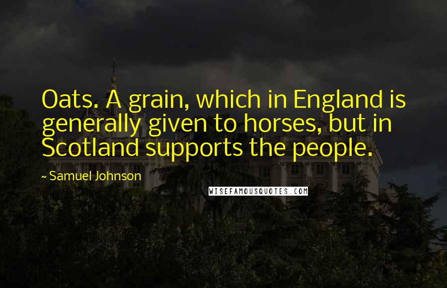 Samuel Johnson Quotes: Oats. A grain, which in England is generally given to horses, but in Scotland supports the people.