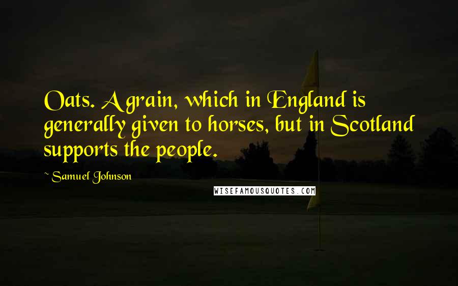 Samuel Johnson Quotes: Oats. A grain, which in England is generally given to horses, but in Scotland supports the people.