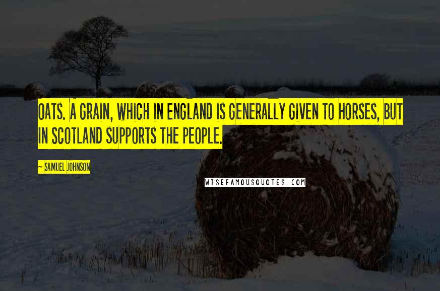 Samuel Johnson Quotes: Oats. A grain, which in England is generally given to horses, but in Scotland supports the people.