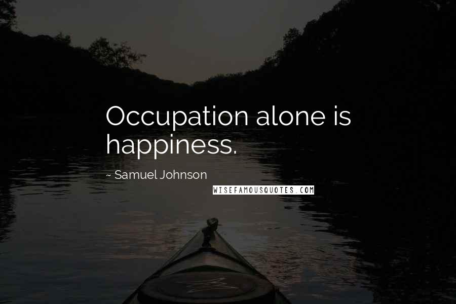 Samuel Johnson Quotes: Occupation alone is happiness.