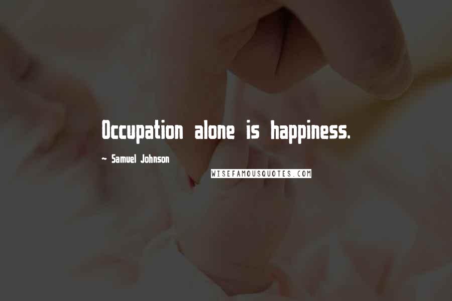 Samuel Johnson Quotes: Occupation alone is happiness.