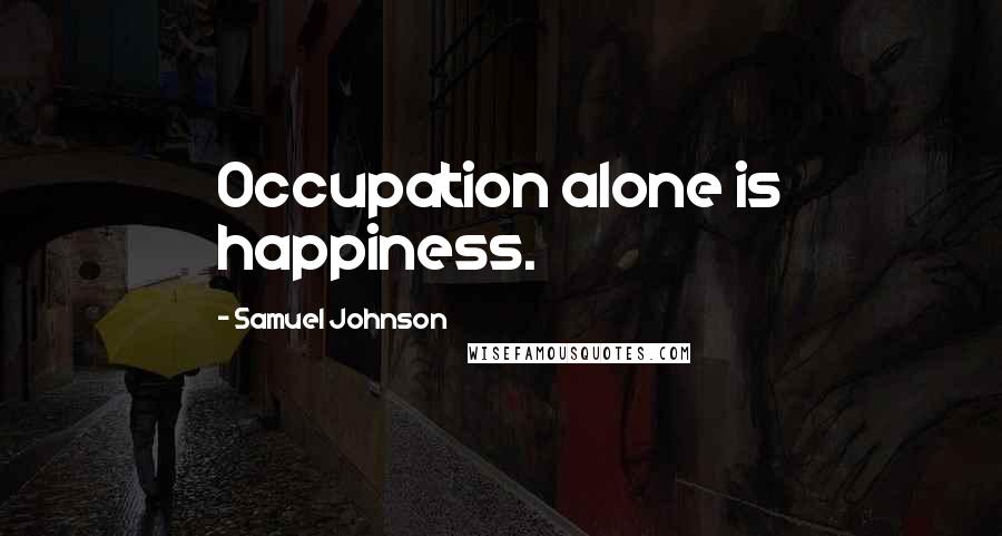 Samuel Johnson Quotes: Occupation alone is happiness.