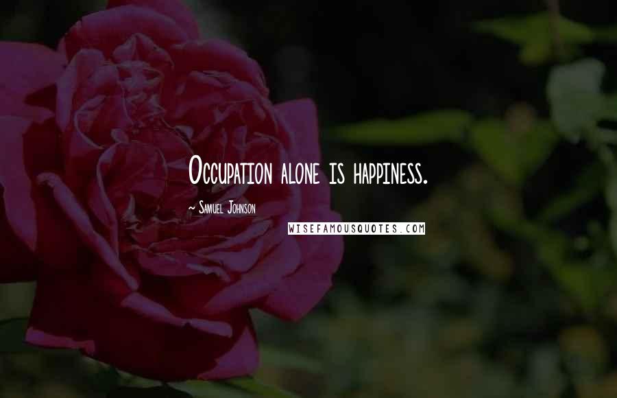 Samuel Johnson Quotes: Occupation alone is happiness.