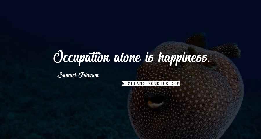 Samuel Johnson Quotes: Occupation alone is happiness.