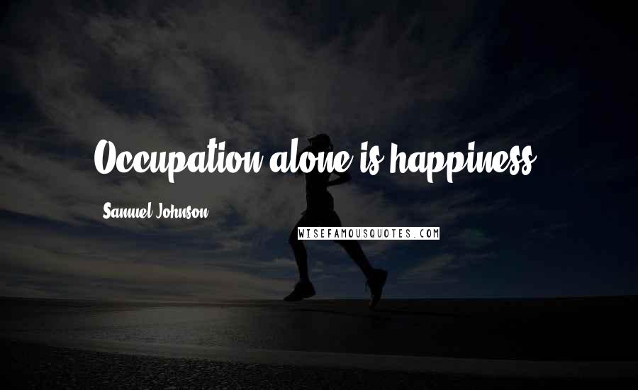 Samuel Johnson Quotes: Occupation alone is happiness.