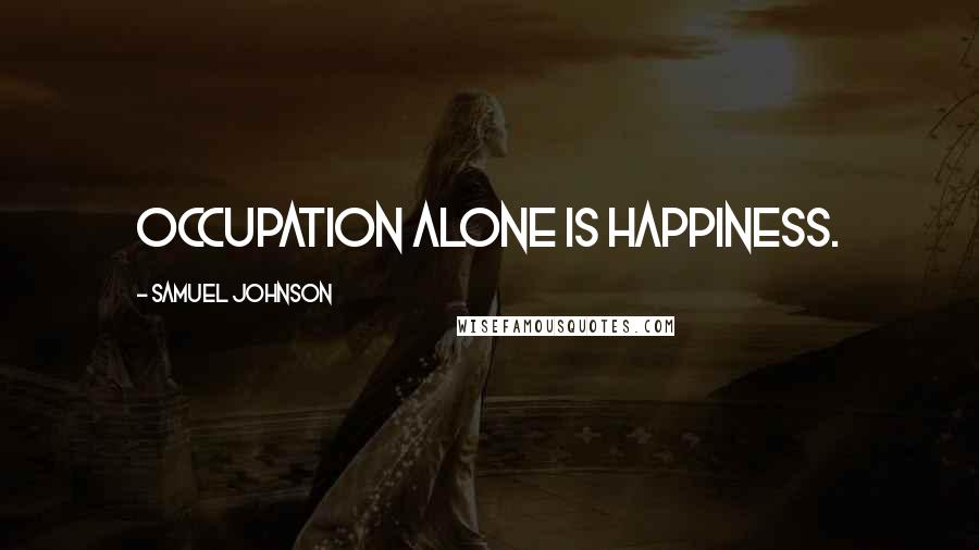 Samuel Johnson Quotes: Occupation alone is happiness.