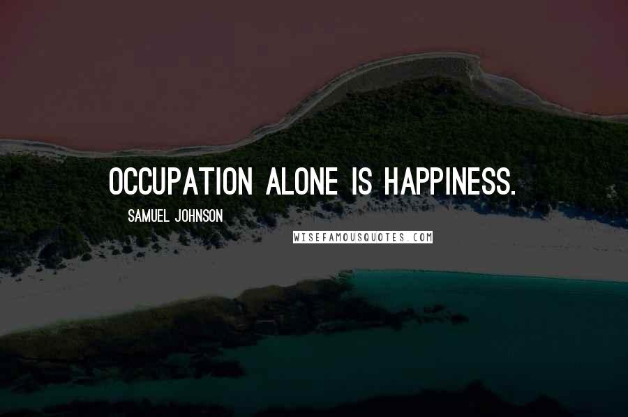 Samuel Johnson Quotes: Occupation alone is happiness.