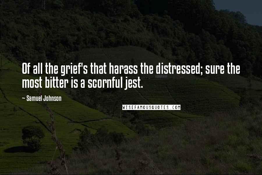 Samuel Johnson Quotes: Of all the grief's that harass the distressed; sure the most bitter is a scornful jest.