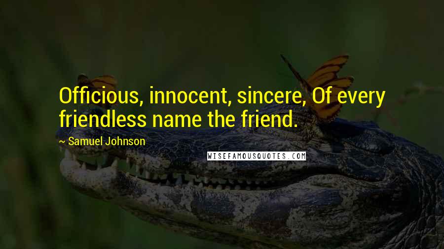 Samuel Johnson Quotes: Officious, innocent, sincere, Of every friendless name the friend.