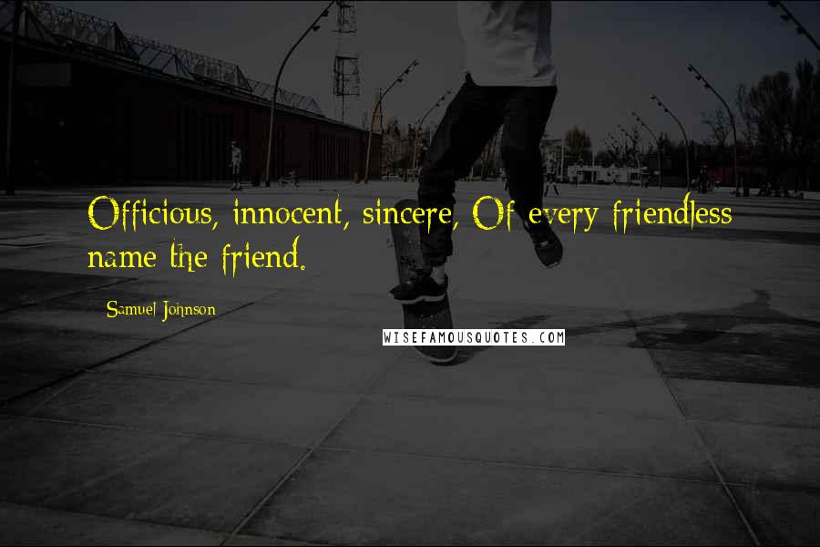 Samuel Johnson Quotes: Officious, innocent, sincere, Of every friendless name the friend.