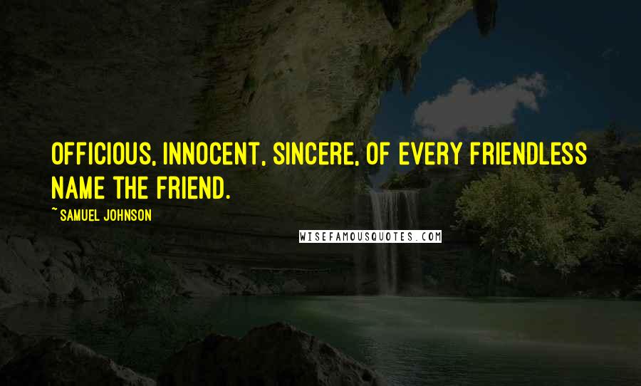 Samuel Johnson Quotes: Officious, innocent, sincere, Of every friendless name the friend.