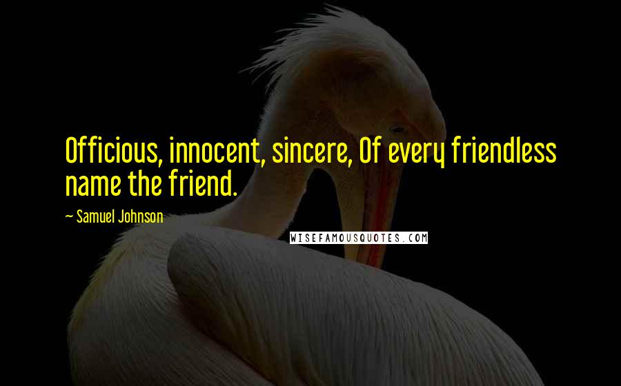 Samuel Johnson Quotes: Officious, innocent, sincere, Of every friendless name the friend.