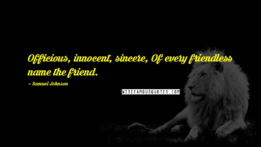 Samuel Johnson Quotes: Officious, innocent, sincere, Of every friendless name the friend.