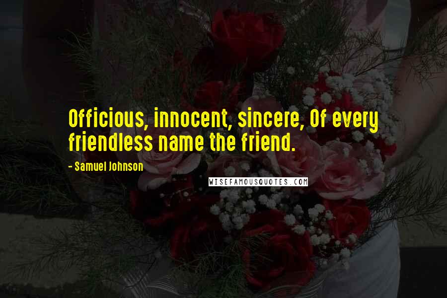 Samuel Johnson Quotes: Officious, innocent, sincere, Of every friendless name the friend.