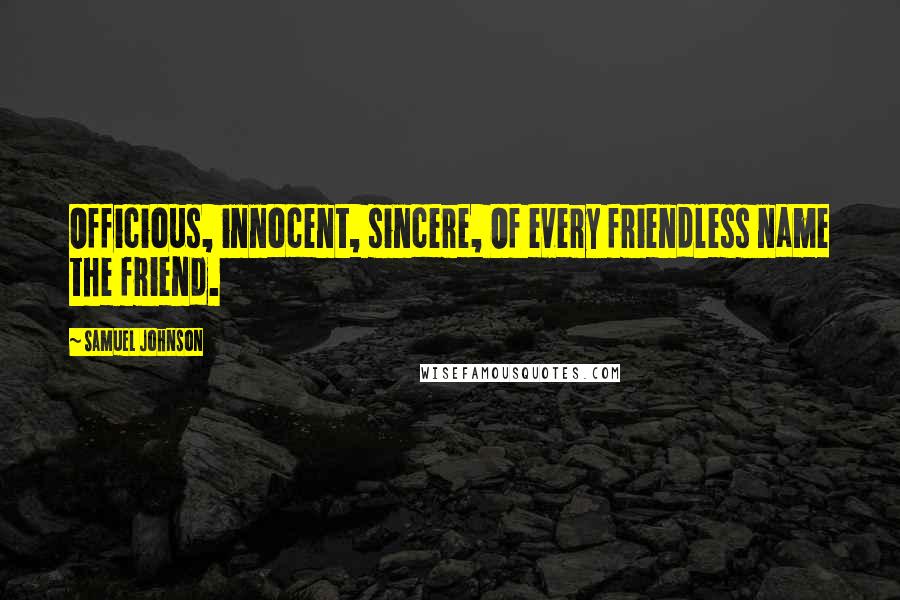 Samuel Johnson Quotes: Officious, innocent, sincere, Of every friendless name the friend.