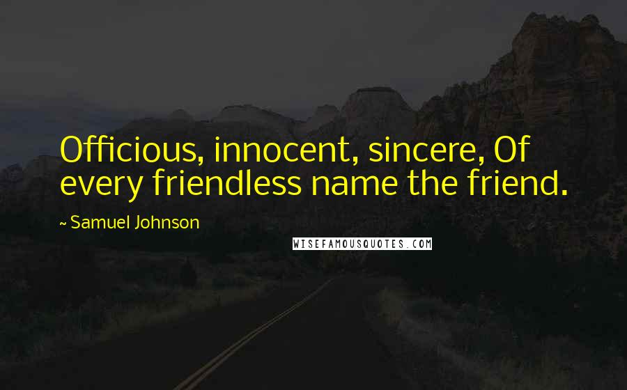 Samuel Johnson Quotes: Officious, innocent, sincere, Of every friendless name the friend.