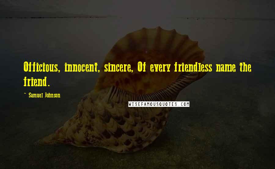 Samuel Johnson Quotes: Officious, innocent, sincere, Of every friendless name the friend.