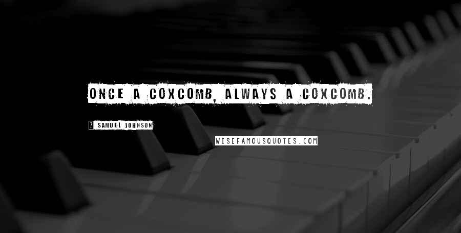Samuel Johnson Quotes: Once a coxcomb, always a coxcomb.