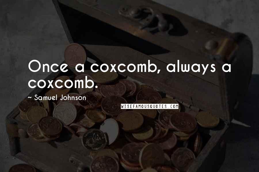 Samuel Johnson Quotes: Once a coxcomb, always a coxcomb.