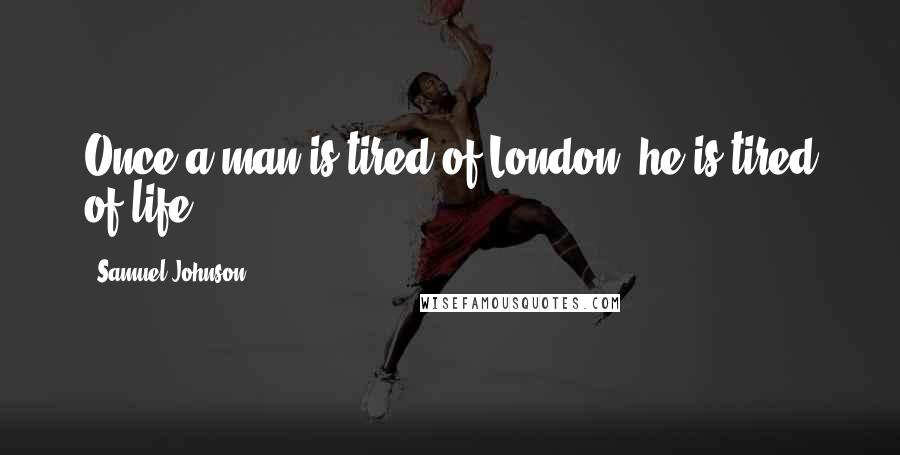 Samuel Johnson Quotes: Once a man is tired of London, he is tired of life.