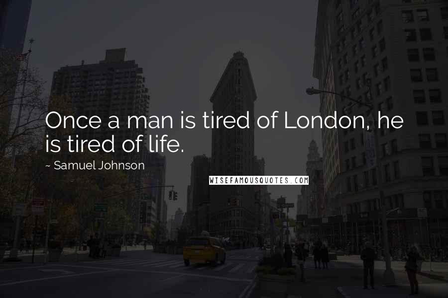 Samuel Johnson Quotes: Once a man is tired of London, he is tired of life.