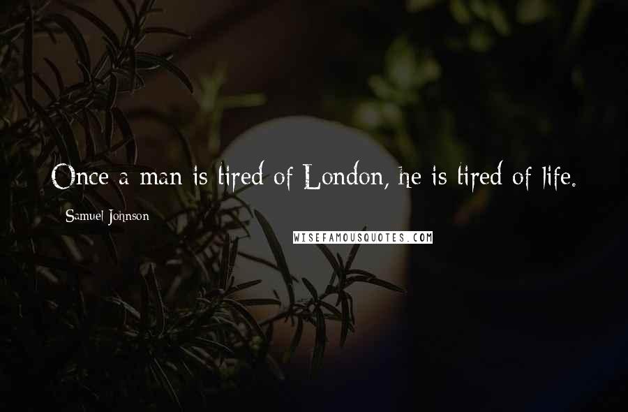 Samuel Johnson Quotes: Once a man is tired of London, he is tired of life.