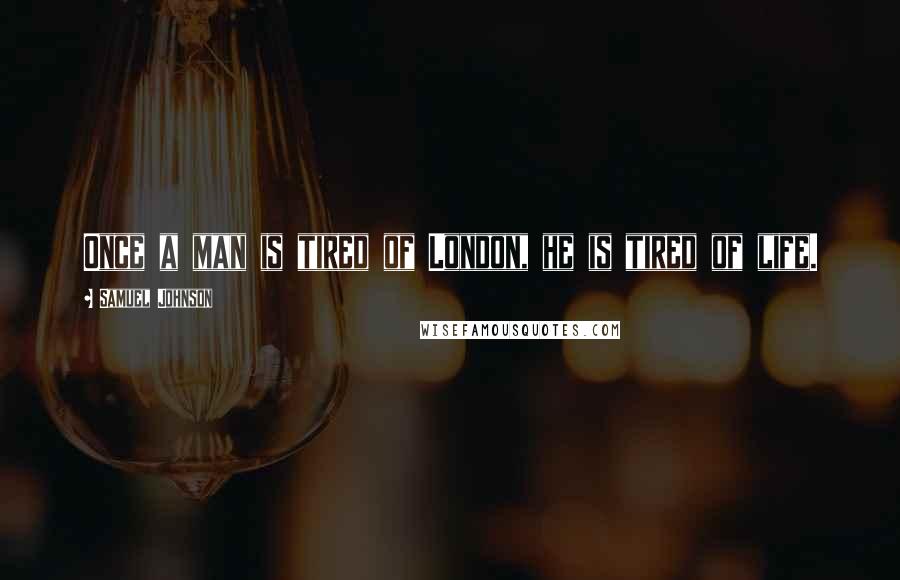 Samuel Johnson Quotes: Once a man is tired of London, he is tired of life.