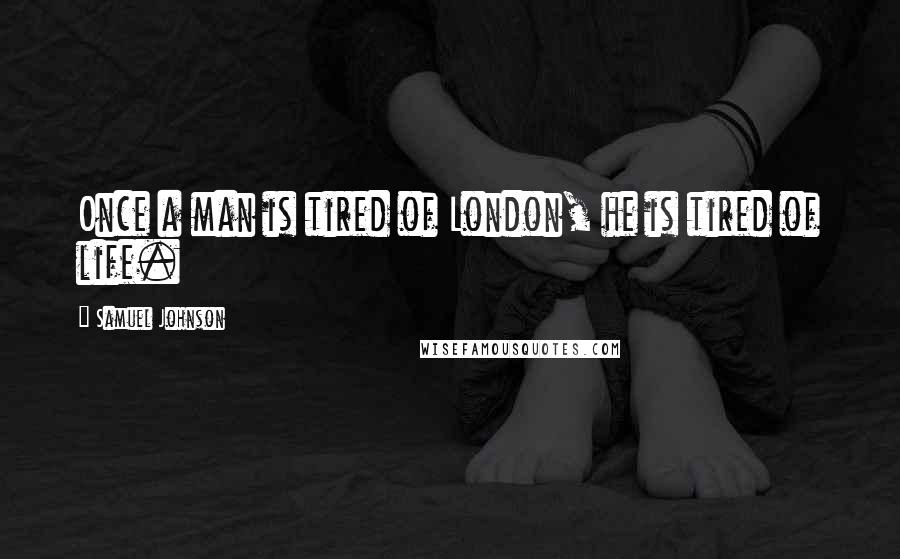 Samuel Johnson Quotes: Once a man is tired of London, he is tired of life.