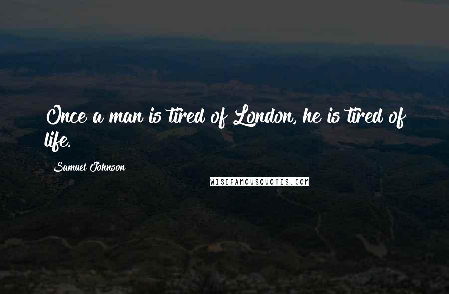 Samuel Johnson Quotes: Once a man is tired of London, he is tired of life.