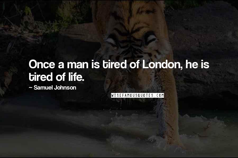 Samuel Johnson Quotes: Once a man is tired of London, he is tired of life.