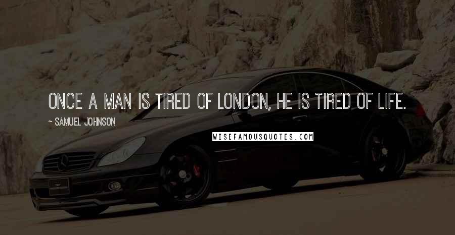 Samuel Johnson Quotes: Once a man is tired of London, he is tired of life.
