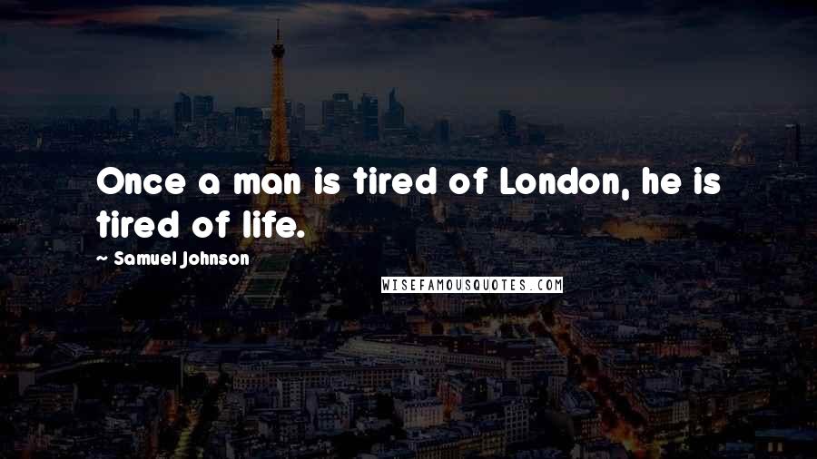 Samuel Johnson Quotes: Once a man is tired of London, he is tired of life.