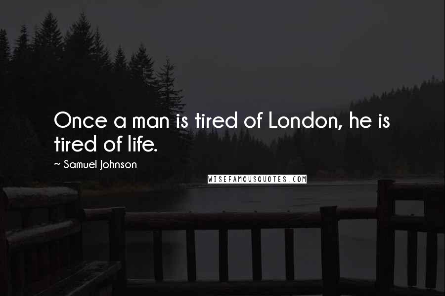 Samuel Johnson Quotes: Once a man is tired of London, he is tired of life.