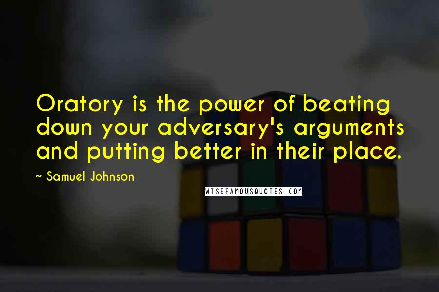 Samuel Johnson Quotes: Oratory is the power of beating down your adversary's arguments and putting better in their place.