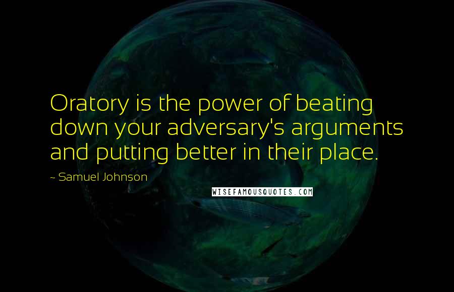 Samuel Johnson Quotes: Oratory is the power of beating down your adversary's arguments and putting better in their place.