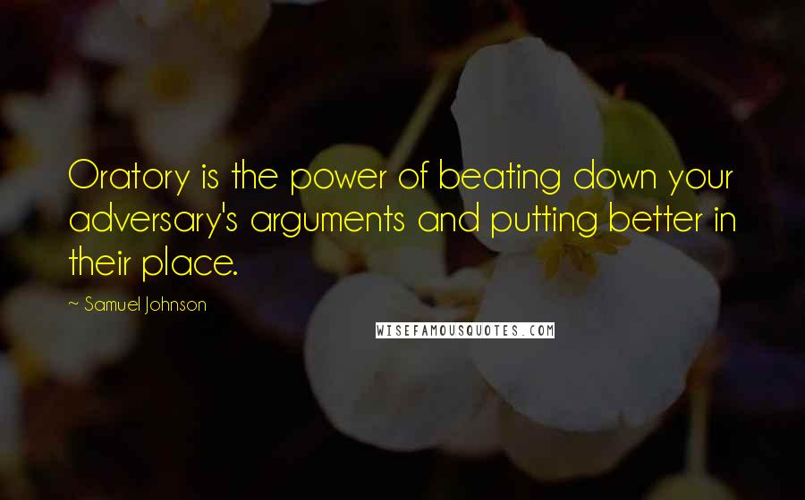 Samuel Johnson Quotes: Oratory is the power of beating down your adversary's arguments and putting better in their place.