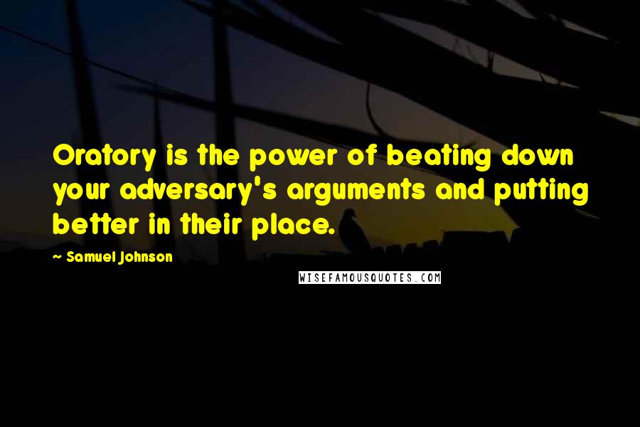 Samuel Johnson Quotes: Oratory is the power of beating down your adversary's arguments and putting better in their place.