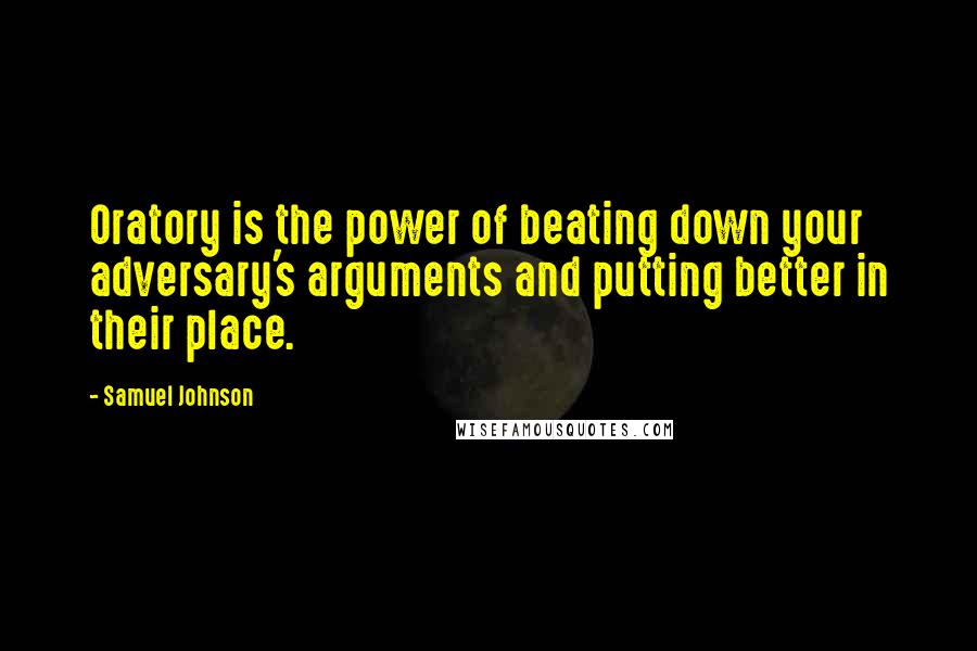 Samuel Johnson Quotes: Oratory is the power of beating down your adversary's arguments and putting better in their place.