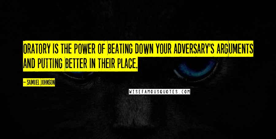 Samuel Johnson Quotes: Oratory is the power of beating down your adversary's arguments and putting better in their place.